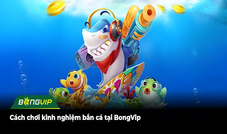 Cách chơi kinh nghiệm bắn cá tại BongVip