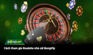 Cách tham gia Roulette nhà cái BongVip